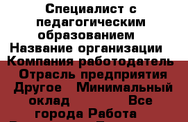 Специалист с педагогическим образованием › Название организации ­ Компания-работодатель › Отрасль предприятия ­ Другое › Минимальный оклад ­ 35 000 - Все города Работа » Вакансии   . Тыва респ.,Ак-Довурак г.